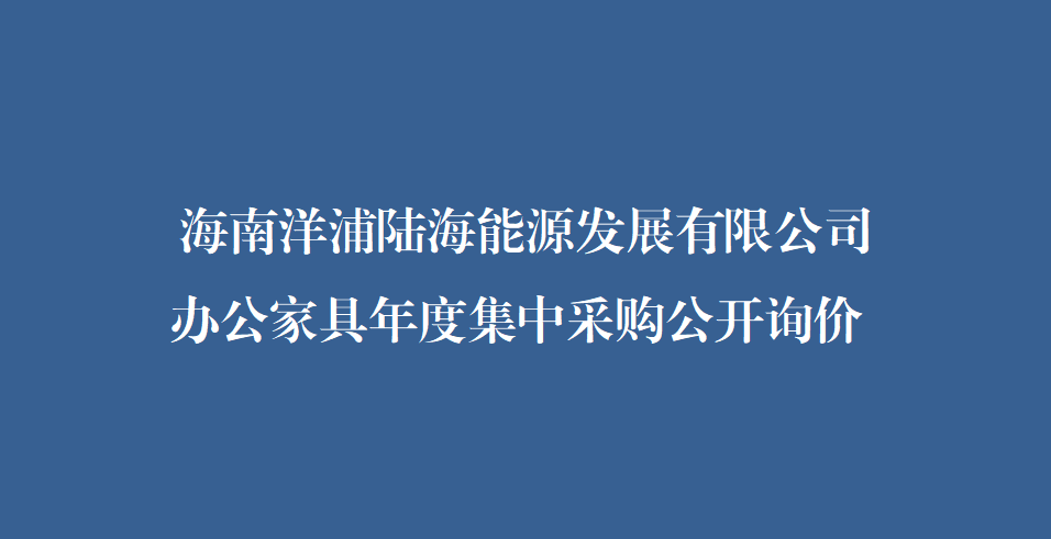 海南洋浦陆海能源发展有限公司办公家具集中采购公开询