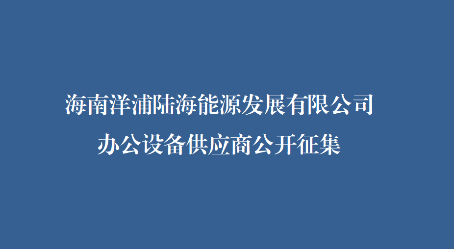 海南洋浦陆海能源发展有限公司办公设备供应商公开征集